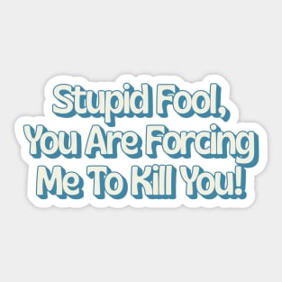 Stupid Fool, You Are Forcing Me To Kill You! Sticker